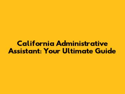 California Administrative Assistant: Your Ultimate Guide