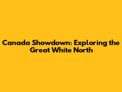 Canada Showdown: Exploring the Great White North
