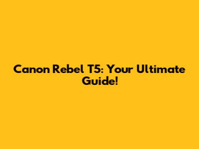 Canon Rebel T5: Your Ultimate Guide!
