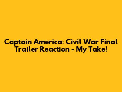 Captain America: Civil War Final Trailer Reaction - My Take!