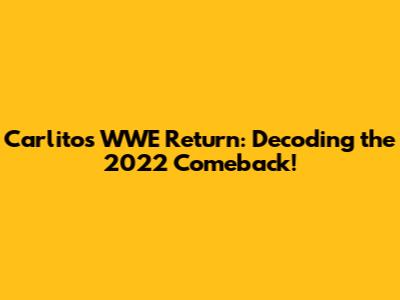 Carlito's WWE Return: Decoding the 2022 Comeback!