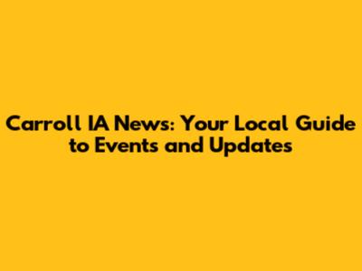Carroll IA News: Your Local Guide to Events and Updates