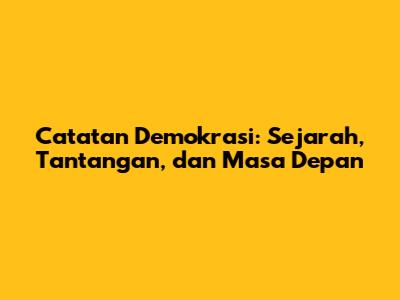 Catatan Demokrasi: Sejarah, Tantangan, dan Masa Depan