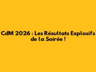 CdM 2026 : Les Résultats Explosifs de la Soirée !