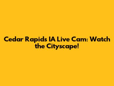 Cedar Rapids IA Live Cam: Watch the Cityscape!