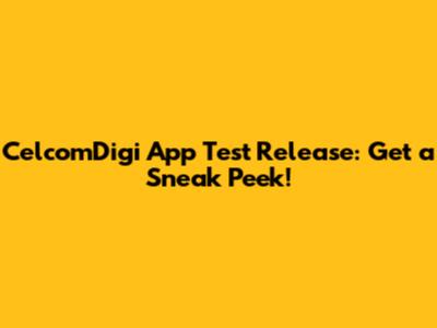 CelcomDigi App Test Release: Get a Sneak Peek!