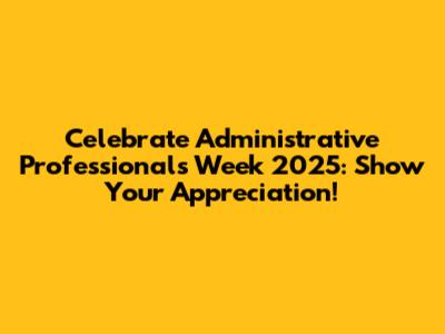 Celebrate Administrative Professionals Week 2025: Show Your Appreciation!