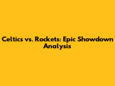 Celtics vs. Rockets: Epic Showdown Analysis