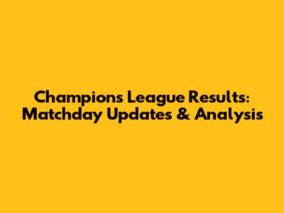 Champions League Results: Matchday Updates & Analysis