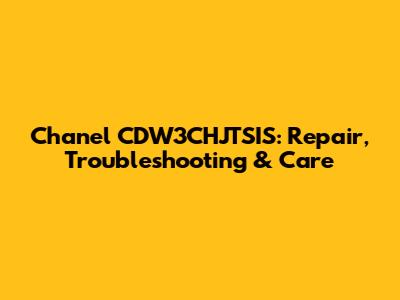Chanel CDW3CHJTSIS: Repair, Troubleshooting & Care