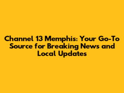 Channel 13 Memphis: Your Go-To Source for Breaking News and Local Updates