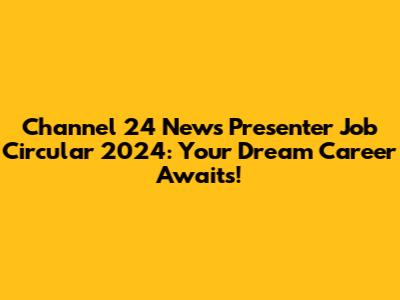 Channel 24 News Presenter Job Circular 2024: Your Dream Career Awaits!