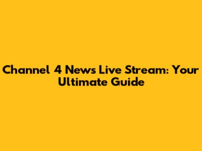 Channel 4 News Live Stream: Your Ultimate Guide
