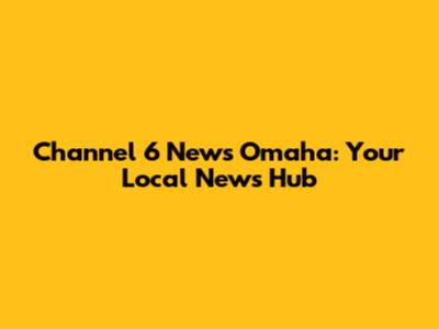 Channel 6 News Omaha: Your Local News Hub