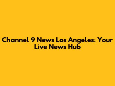 Channel 9 News Los Angeles: Your Live News Hub