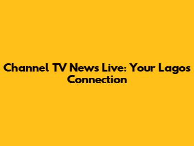 Channel TV News Live: Your Lagos Connection