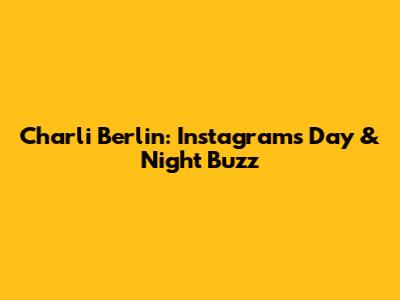 Charli Berlin: Instagram's Day & Night Buzz