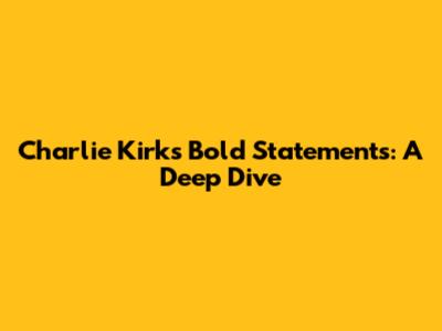 Charlie Kirk's Bold Statements: A Deep Dive