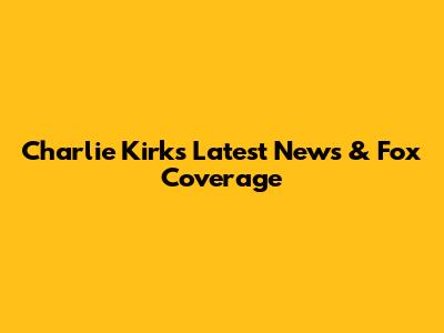 Charlie Kirk's Latest News & Fox Coverage