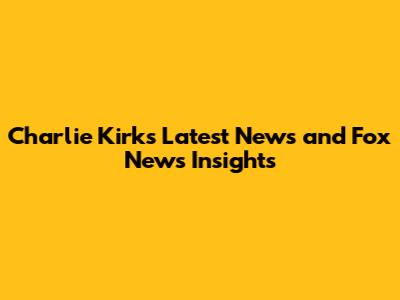 Charlie Kirk's Latest News and Fox News Insights