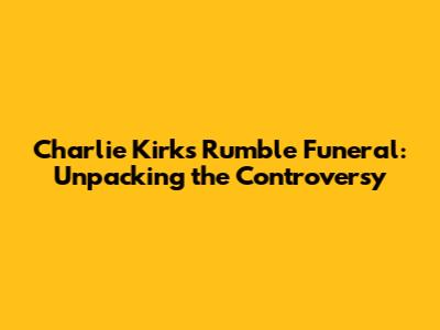 Charlie Kirk's Rumble Funeral: Unpacking the Controversy