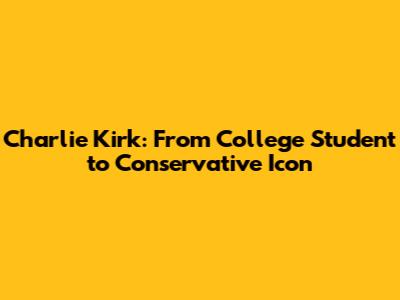 Charlie Kirk: From College Student to Conservative Icon