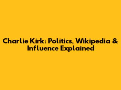 Charlie Kirk: Politics, Wikipedia & Influence Explained