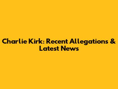 Charlie Kirk: Recent Allegations & Latest News