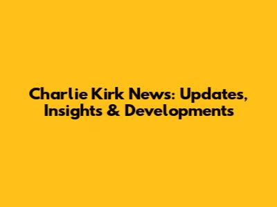 Charlie Kirk News: Updates, Insights & Developments