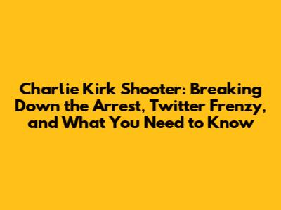 Charlie Kirk Shooter: Breaking Down the Arrest, Twitter Frenzy, and What You Need to Know