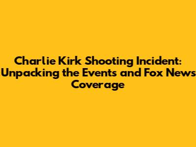 Charlie Kirk Shooting Incident: Unpacking the Events and Fox News' Coverage