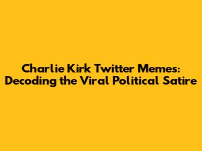 Charlie Kirk Twitter Memes: Decoding the Viral Political Satire