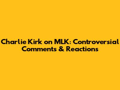 Charlie Kirk on MLK: Controversial Comments & Reactions