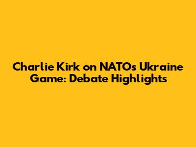Charlie Kirk on NATO's Ukraine Game: Debate Highlights