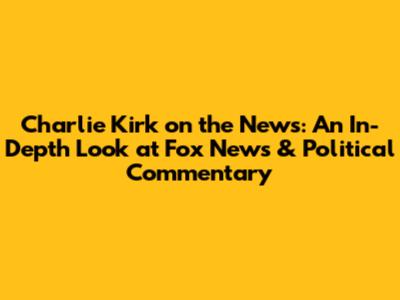 Charlie Kirk on the News: An In-Depth Look at Fox News & Political Commentary
