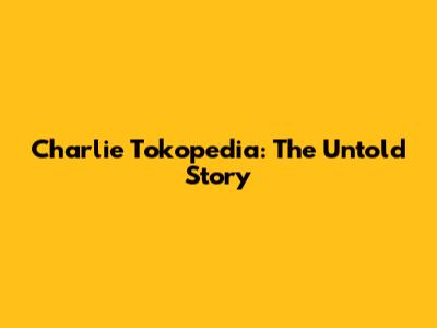 Charlie Tokopedia: The Untold Story
