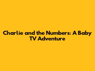 Charlie and the Numbers: A Baby TV Adventure