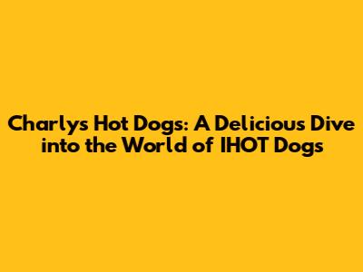 Charly's Hot Dogs: A Delicious Dive into the World of IHOT Dogs