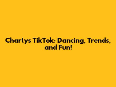 Charly's TikTok: Dancing, Trends, and Fun!
