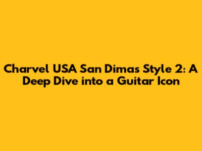 Charvel USA San Dimas Style 2: A Deep Dive into a Guitar Icon