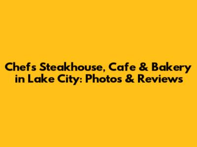 Chef's Steakhouse, Cafe & Bakery in Lake City: Photos & Reviews