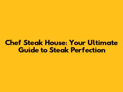 Chef Steak House: Your Ultimate Guide to Steak Perfection