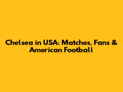 Chelsea in USA: Matches, Fans & American Football