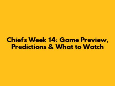Chiefs Week 14: Game Preview, Predictions & What to Watch