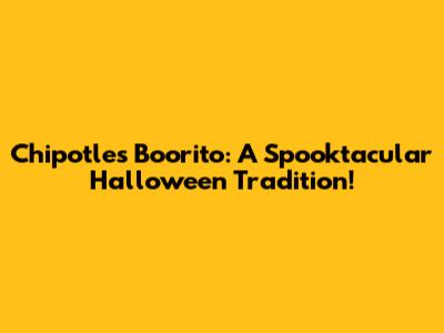 Chipotle's Boorito: A Spooktacular Halloween Tradition!