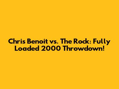 Chris Benoit vs. The Rock: Fully Loaded 2000 Throwdown!
