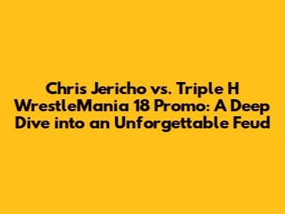 Chris Jericho vs. Triple H WrestleMania 18 Promo: A Deep Dive into an Unforgettable Feud