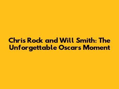 Chris Rock and Will Smith: The Unforgettable Oscars Moment