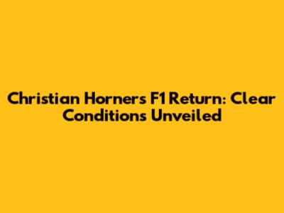Christian Horner's F1 Return: Clear Conditions Unveiled