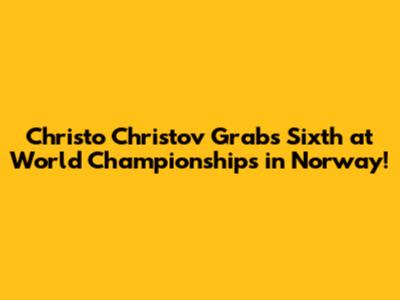 Christo Christov Grabs Sixth at World Championships in Norway!